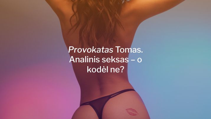 Provokatas Tomas. Analinis seksas – o kodėl ne?