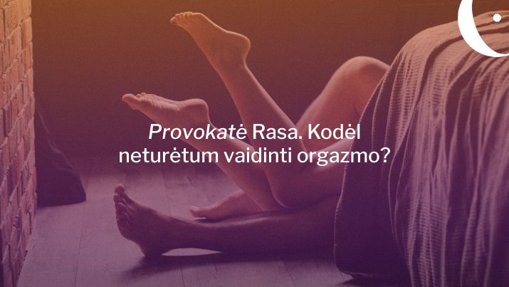 Provokatė Rasa. Kodėl neturėtum vaidinti orgazmo?