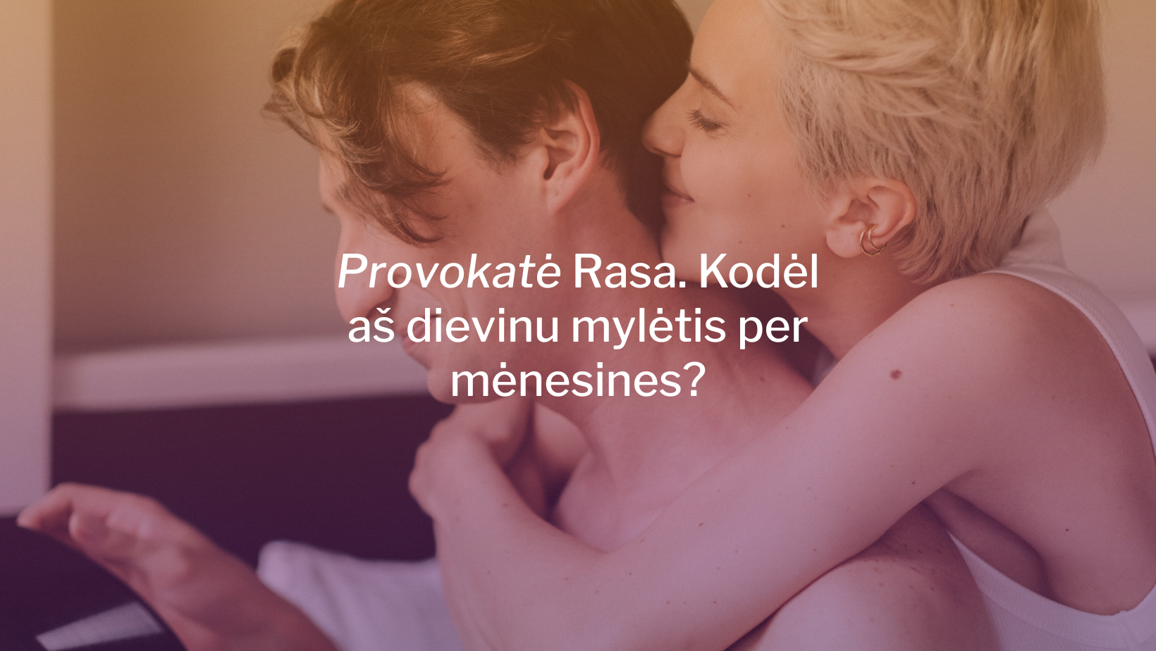 Provokatė Rasa. Kodėl aš dievinu mylėtis per mėnesines?