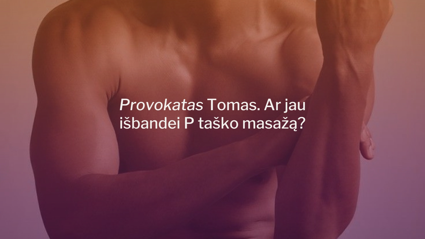 Provokatas Tomas. Ar jau išbandei P taško masažą?