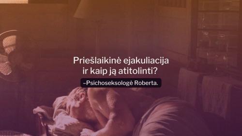 Priešlaikinė ejakuliacija ir kaip ją atitolinti? Pasakoja psichoseksologė Roberta.