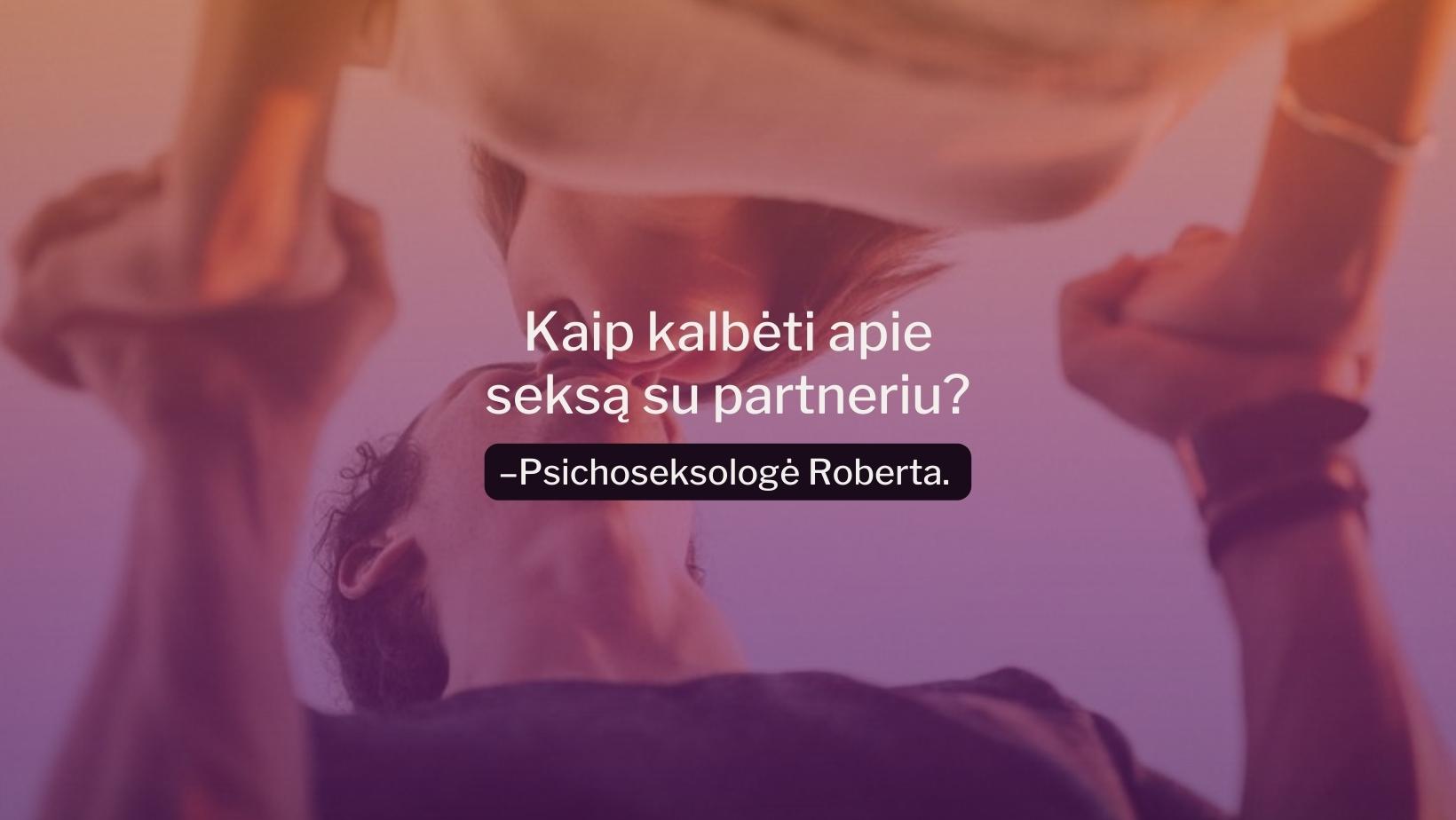 Kaip kalbėti apie seksą su savo partneriu? Pasakoja psichoseksologė Roberta.