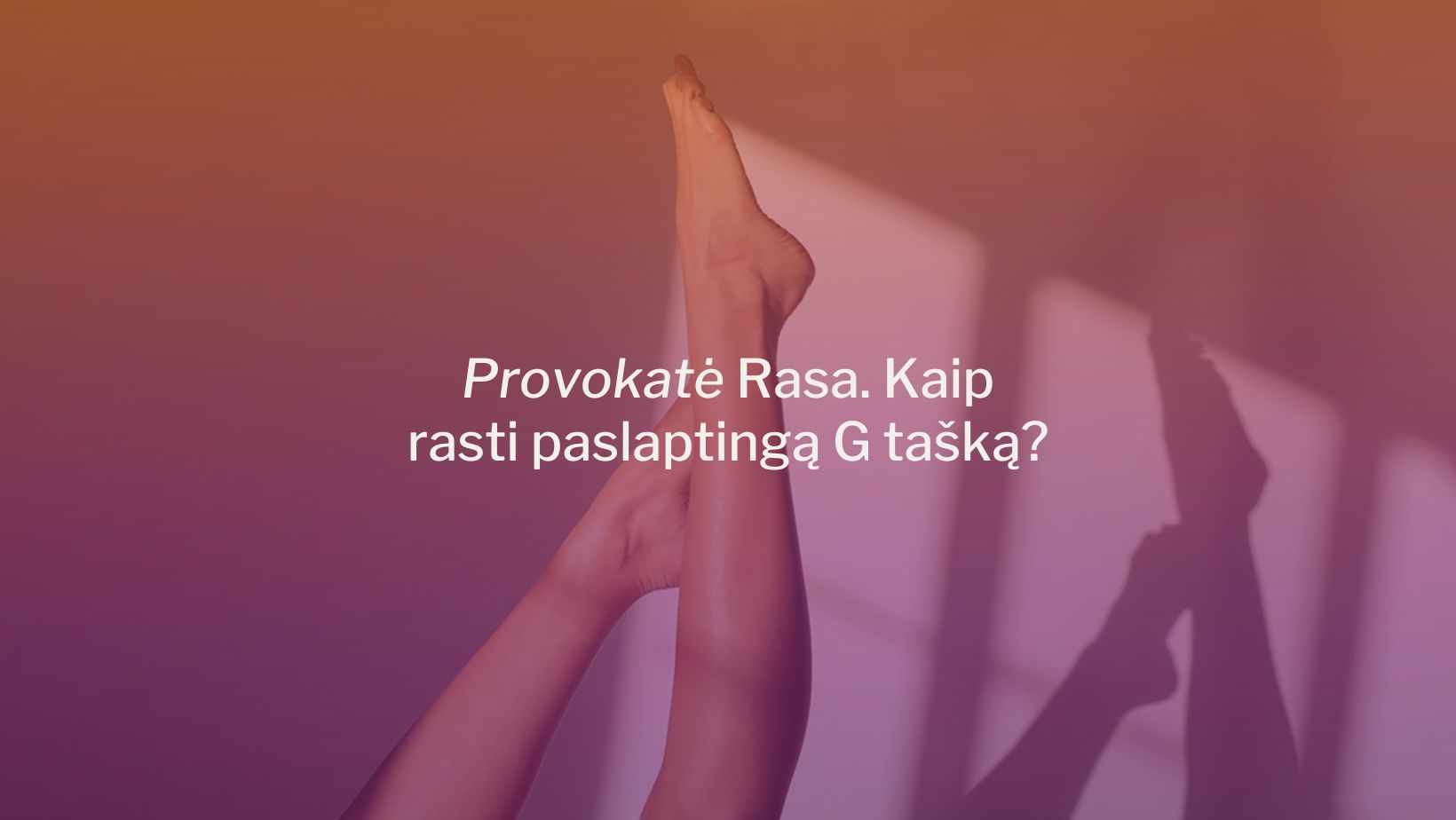 Provokatė Rasa. Kaip rasti paslaptingą G tašką?