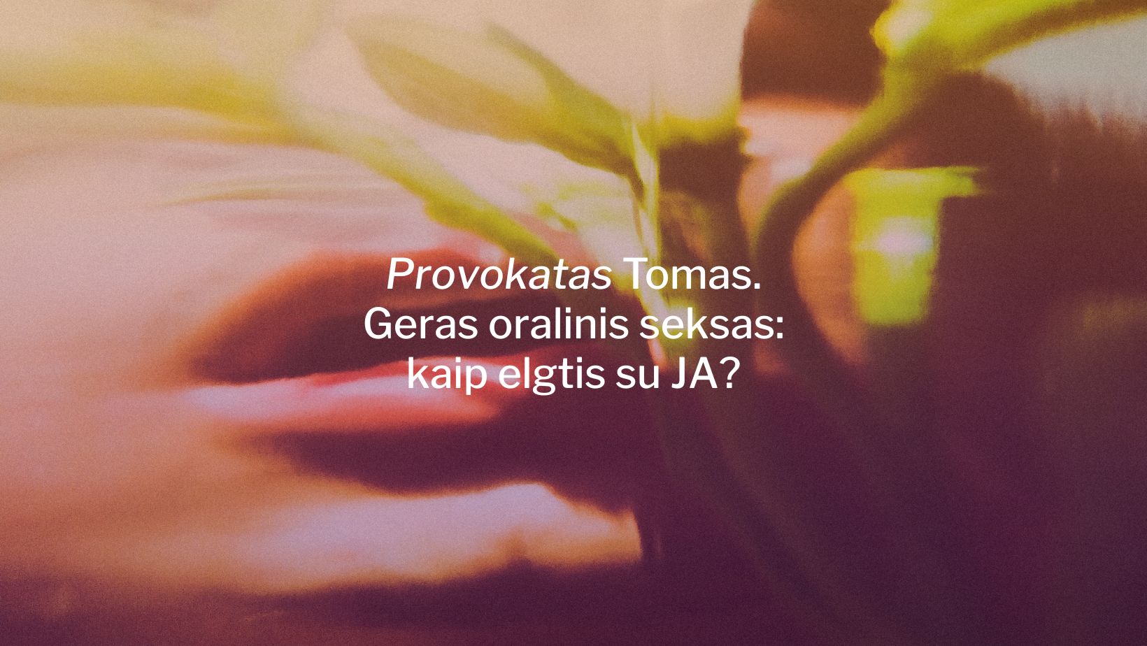 Provokatas Tomas. Geras oralinis seksas: kaip elgtis su JA?